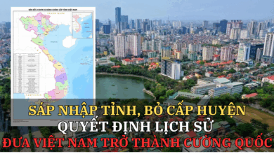 Sáp nhập tỉnh, bỏ cấp huyện – Quyết định lịch sử đưa Việt Nam trở thành cường quốc