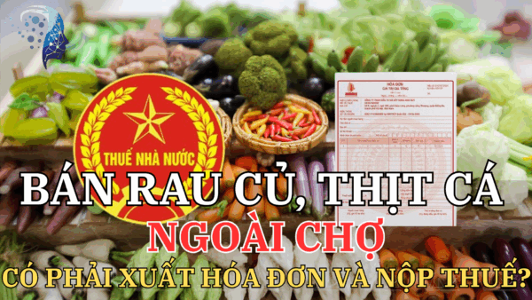 Bán Rau Củ, Thịt Cá Ngoài Chợ CÓ PHẢI XUẤT HÓA ĐƠN VÀ NỘP THUẾ KHÔNG? 