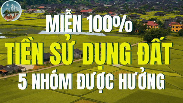 MIỄN 100% TIỀN SỬ DỤNG ĐẤT - 5 NHÓM ĐƯỢC HƯỞNG.