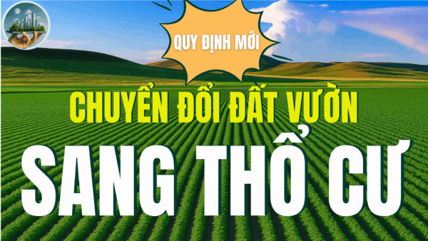 QUY ĐỊNH MỚI VỀ VIỆC CHUYỂN ĐỔI ĐẤT VƯỜN SANG THỔ CƯ TỪ NGÀY 1/7/2025