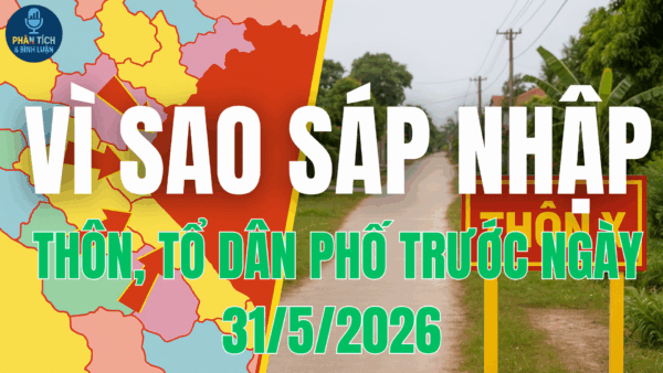 VÌ SAO SÁP NHẬP THÔN, TỔ DÂN PHỐ TRƯỚC NGÀY 31/5/2026.