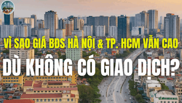 VÌ SAO GIÁ BẤT ĐỘNG SẢN HÀ NỘI VÀ TP. HCM VẪN CAO DÙ GIAO DỊCH CHẬM LẠI?