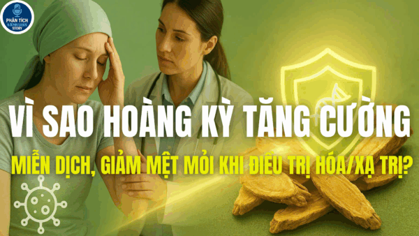 VÌ SAO HOÀNG KỲ TĂNG CƯỜNG MIỄN DỊCH, GIẢM MỆT MỎI KHI ĐIỀU TRỊ HÓA/XẠ TRỊ; HỖ TRỢ PHÒNG TÁI PHÁT?
