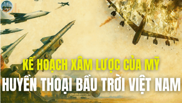 KẾ HOẠCH XÂM LƯỢC CỦA MỸ - PHẦN 5: HUYỀN THOẠI BẦU TRỜI VIỆT NAM