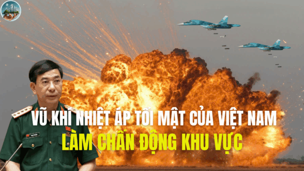 VŨ KHÍ NHIỆT ÁP TỐI MẬT CỦA VIỆT NAM LÀM CHẤN ĐỘNG KHU VỰC