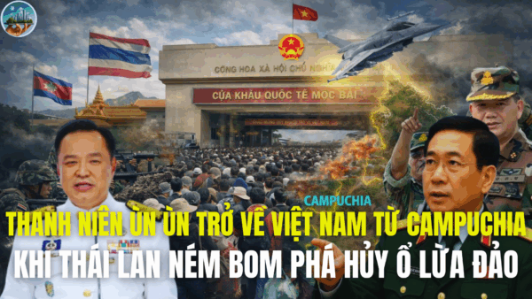 THANH NIÊN ÙN ÙN TRỞ VỀ VIỆT NAM TỪ CAMPUCHIA, KHI THÁI LAN NÉM BOM PHÁ HỦY Ổ LỪA ĐẢO