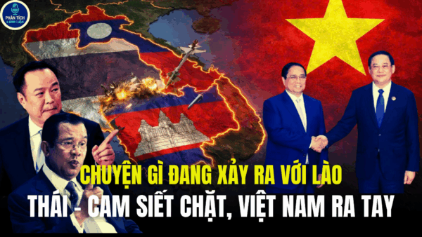 CHUYỆN GÌ ĐANG XẢY RA VỚI LÀO, THÁI – CAM SIẾT CHẶT, VIỆT NAM RA TAY
